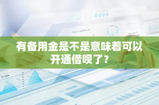 有备用金是不是意味着可以开通借呗了？