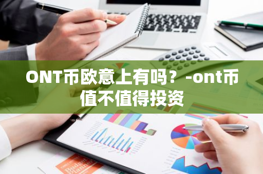 ONT币欧意上有吗？-ont币值不值得投资