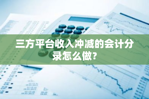 三方平台收入冲减的会计分录怎么做？