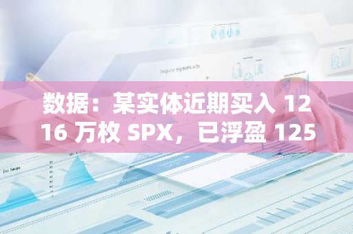 数据：某实体近期买入 1216 万枚 SPX，已浮盈 125 万美元