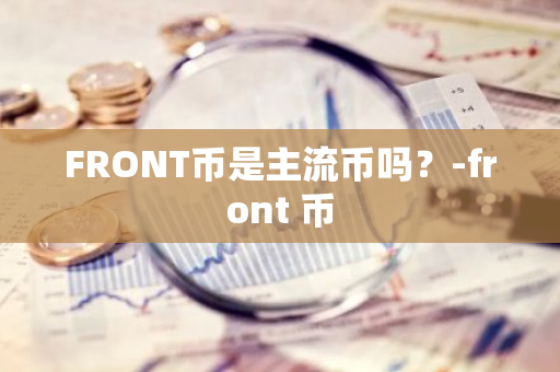 FRONT币是主流币吗？-front 币