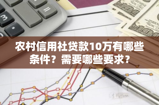 农村信用社贷款10万有哪些条件？需要哪些要求？