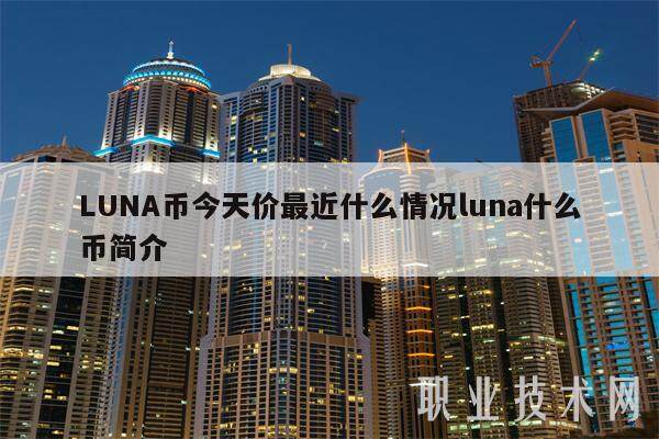 LUNA币今天价最近什么情况luna什么币简介