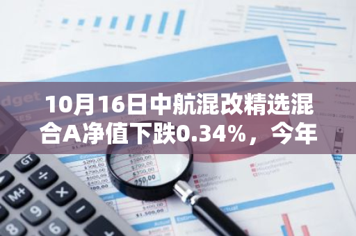 10月16日中航混改精选混合A净值下跌0.34%，今年来累计上涨3.23%