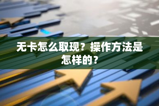 无卡怎么取现？操作方法是怎样的？