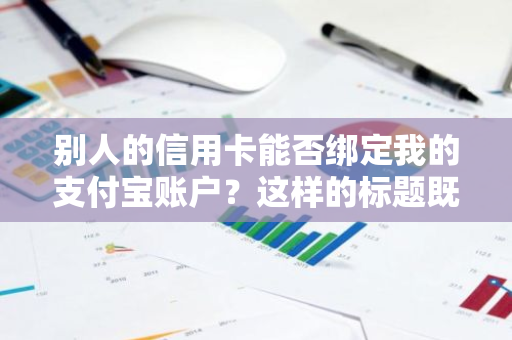 别人的信用卡能否绑定我的支付宝账户？这样的标题既简洁又符合口语化要求。