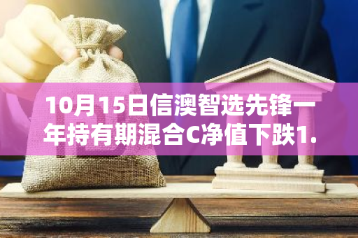 10月15日信澳智选先锋一年持有期混合C净值下跌1.56%，今年来累计下跌3.54%