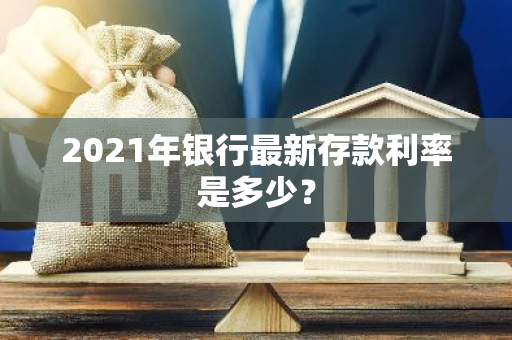 2021年银行最新存款利率是多少？