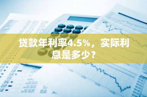 贷款年利率4.5%，实际利息是多少？