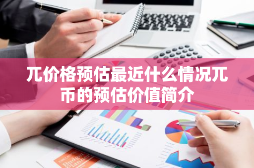 兀价格预估最近什么情况兀币的预估价值简介