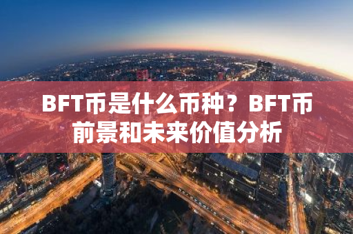 BFT币是什么币种？BFT币前景和未来价值分析