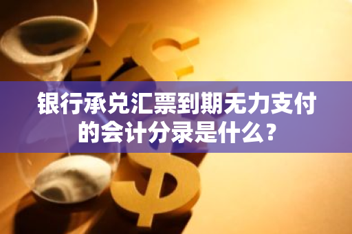 银行承兑汇票到期无力支付的会计分录是什么？