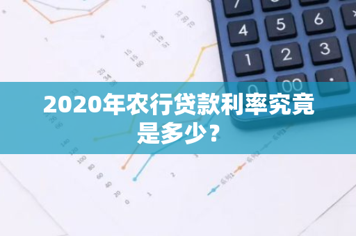 2020年农行贷款利率究竟是多少？