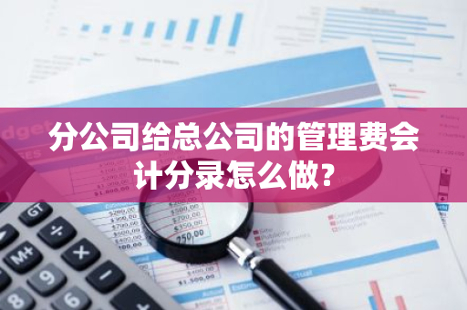 分公司给总公司的管理费会计分录怎么做？