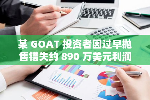 某 GOAT 投资者因过早抛售错失约 890 万美元利润