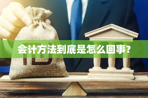 会计方法到底是怎么回事？