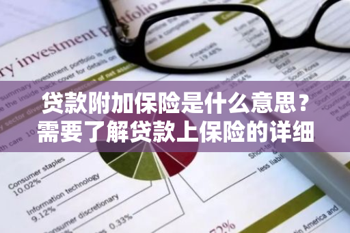 贷款附加保险是什么意思？需要了解贷款上保险的详细情况吗？