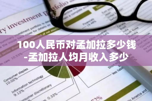 100人民币对孟加拉多少钱-孟加拉人均月收入多少