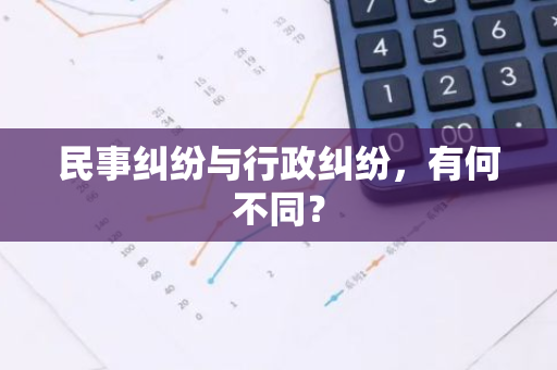 民事纠纷与行政纠纷，有何不同？