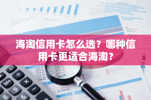 海淘信用卡怎么选？哪种信用卡更适合海淘？