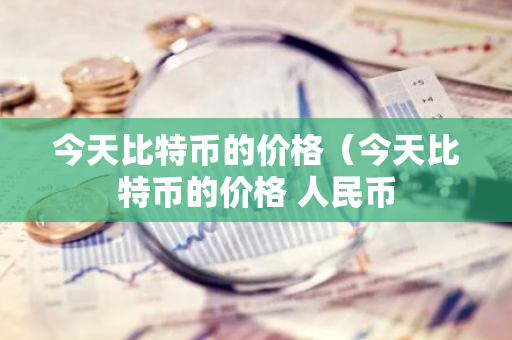 今天比特币的价格（今天比特币的价格 人民币