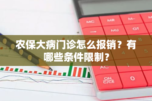 农保大病门诊怎么报销？有哪些条件限制？