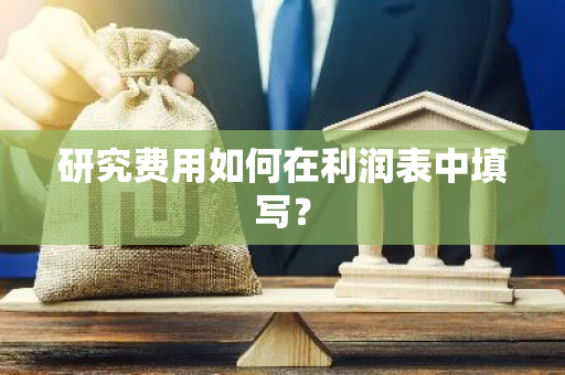 研究费用如何在利润表中填写？