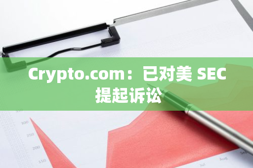 Crypto.com：已对美 SEC 提起诉讼