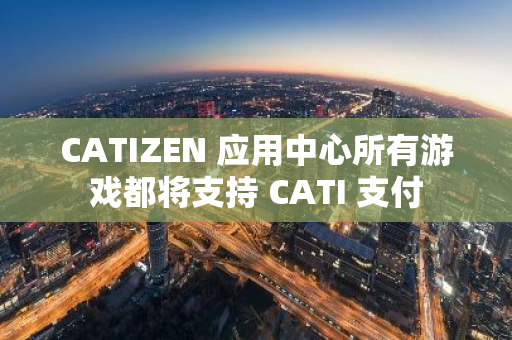 CATIZEN 应用中心所有游戏都将支持 CATI 支付