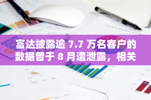 富达披露逾 7.7 万名客户的数据曾于 8 月遭泄露，相关漏洞已修复