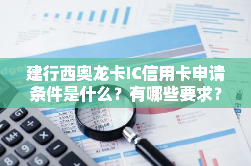 建行西奥龙卡IC信用卡申请条件是什么？有哪些要求？