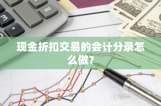 现金折扣交易的会计分录怎么做？