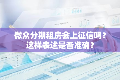 微众分期租房会上征信吗？这样表述是否准确？