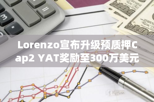 Lorenzo宣布升级预质押Cap2 YAT奖励至300万美元等值代币空投，并上线Binance Web3 Wallet活动