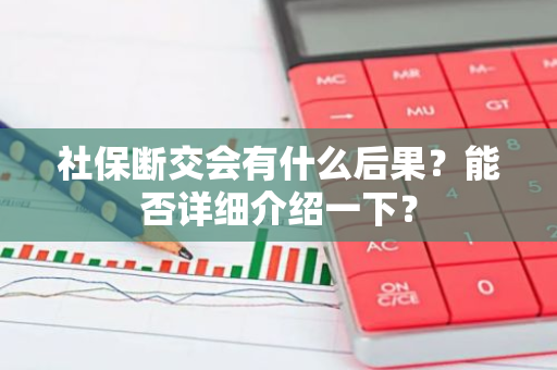 社保断交会有什么后果？能否详细介绍一下？