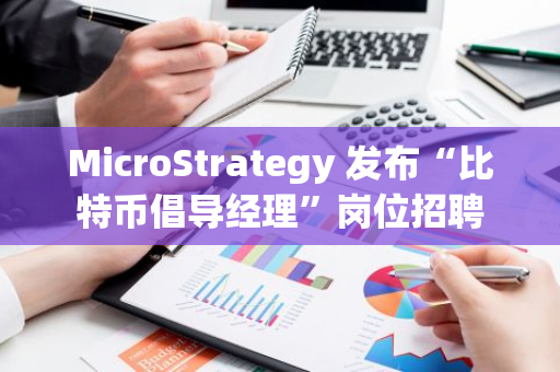 MicroStrategy 发布“比特币倡导经理”岗位招聘