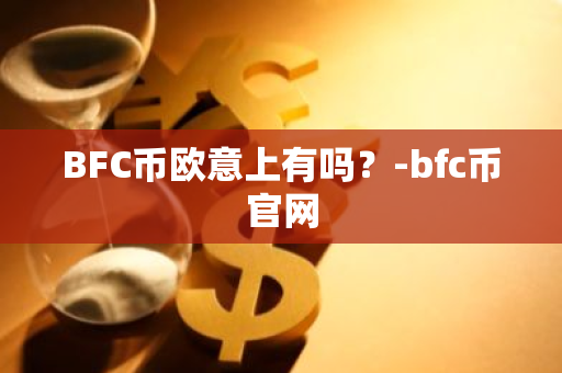 BFC币欧意上有吗？-bfc币官网