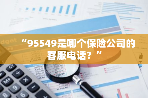 “95549是哪个保险公司的客服电话？”