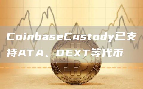 CoinbaseCustody已支持ATA、DET等代币