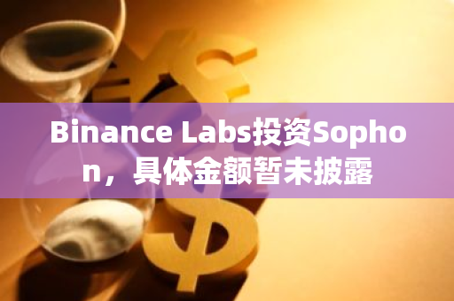 Binance Labs投资Sophon，具体金额暂未披露