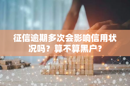 征信逾期多次会影响信用状况吗？算不算黑户？