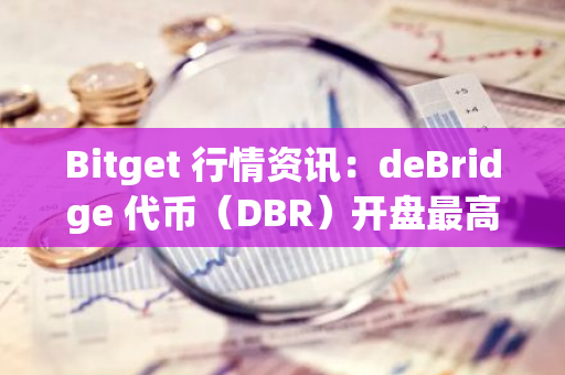 Bitget 行情资讯：deBridge 代币（DBR）开盘最高涨幅达 8180%，现报 0.41 美元