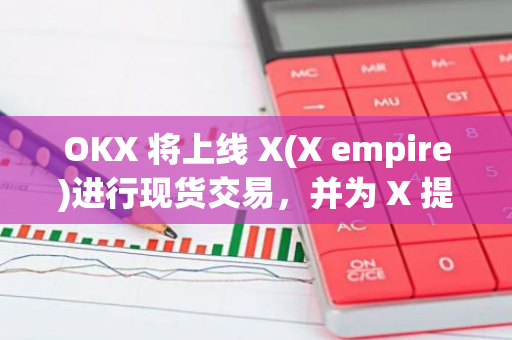 OKX 将上线 X(X empire)进行现货交易，并为 X 提供上市前期货