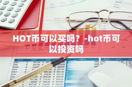 HOT币可以买吗？-hot币可以投资吗