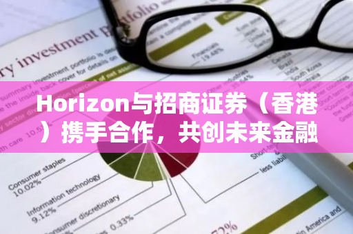 Horizon与招商证券（香港）携手合作，共创未来金融新篇章