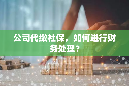 公司代缴社保，如何进行财务处理？