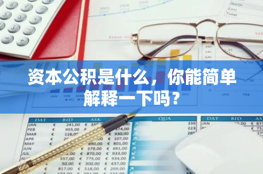 资本公积是什么，你能简单解释一下吗？