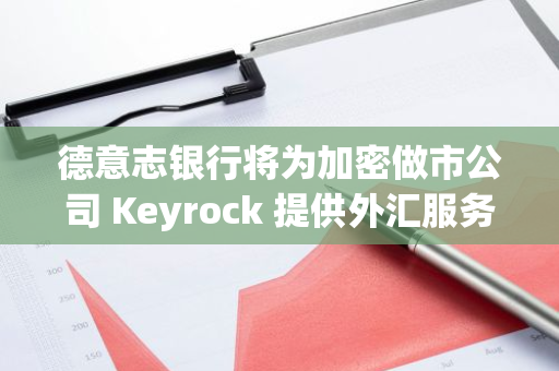 德意志银行将为加密做市公司 Keyrock 提供外汇服务