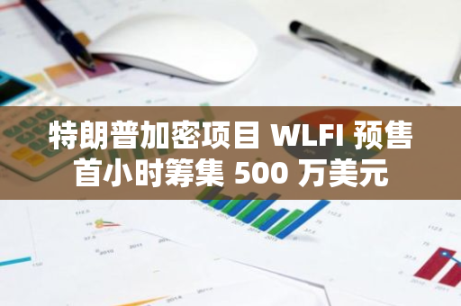 特朗普加密项目 WLFI 预售首小时筹集 500 万美元