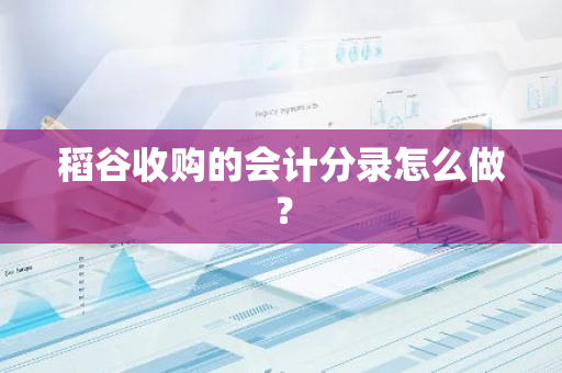 稻谷收购的会计分录怎么做？